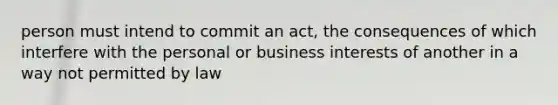 person must intend to commit an act, the consequences of which interfere with the personal or business interests of another in a way not permitted by law