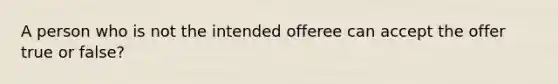 A person who is not the intended offeree can accept the offer true or false?