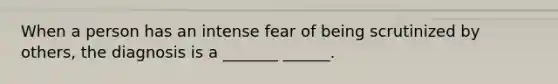 When a person has an intense fear of being scrutinized by others, the diagnosis is a _______ ______.