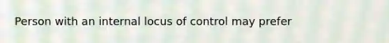 Person with an internal locus of control may prefer