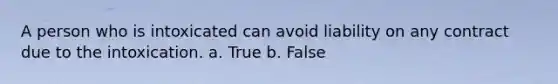 A person who is intoxicated can avoid liability on any contract due to the intoxication.​ a. True b. False