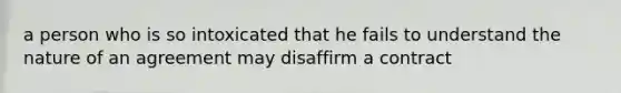 a person who is so intoxicated that he fails to understand the nature of an agreement may disaffirm a contract