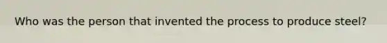 Who was the person that invented the process to produce steel?