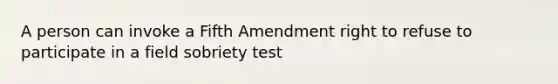 A person can invoke a Fifth Amendment right to refuse to participate in a field sobriety test