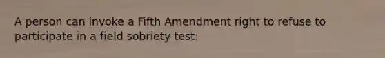 A person can invoke a Fifth Amendment right to refuse to participate in a field sobriety test: