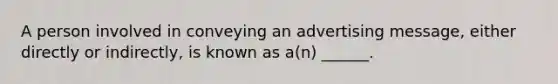 A person involved in conveying an advertising message, either directly or indirectly, is known as a(n) ______.