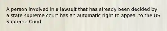 A person involved in a lawsuit that has already been decided by a state supreme court has an automatic right to appeal to the US Supreme Court