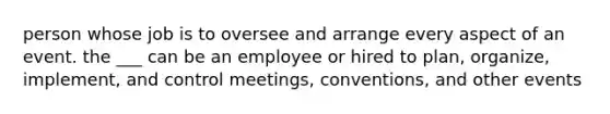 person whose job is to oversee and arrange every aspect of an event. the ___ can be an employee or hired to plan, organize, implement, and control meetings, conventions, and other events