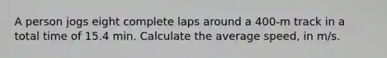 A person jogs eight complete laps around a 400-m track in a total time of 15.4 min. Calculate the average speed, in m/s.