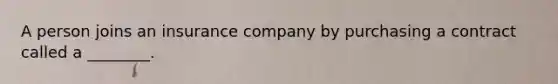 A person joins an insurance company by purchasing a contract called a ________.