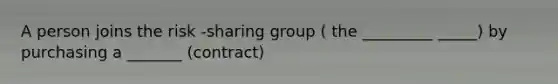 A person joins the risk -sharing group ( the _________ _____) by purchasing a _______ (contract)