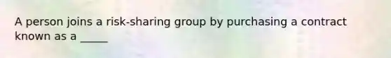 A person joins a risk-sharing group by purchasing a contract known as a _____