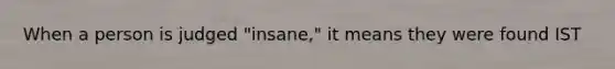 When a person is judged "insane," it means they were found IST