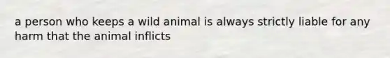 a person who keeps a wild animal is always strictly liable for any harm that the animal inflicts