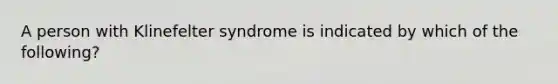 A person with Klinefelter syndrome is indicated by which of the following?