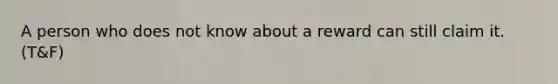 A person who does not know about a reward can still claim it. (T&F)