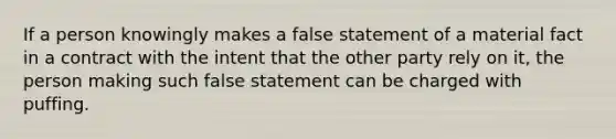 If a person knowingly makes a false statement of a material fact in a contract with the intent that the other party rely on it, the person making such false statement can be charged with puffing.