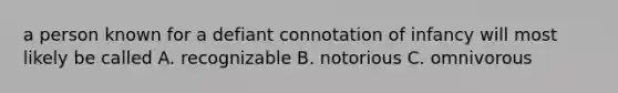 a person known for a defiant connotation of infancy will most likely be called A. recognizable B. notorious C. omnivorous