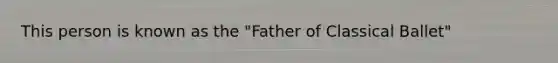 This person is known as the "Father of Classical Ballet"