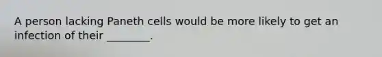 A person lacking Paneth cells would be more likely to get an infection of their ________.