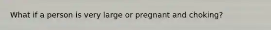 What if a person is very large or pregnant and choking?