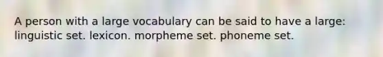 A person with a large vocabulary can be said to have a large: linguistic set. lexicon. morpheme set. phoneme set.