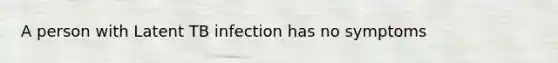 A person with Latent TB infection has no symptoms