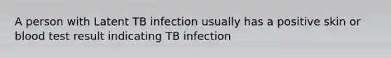 A person with Latent TB infection usually has a positive skin or blood test result indicating TB infection