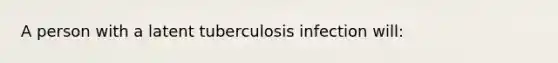 A person with a latent tuberculosis infection will: