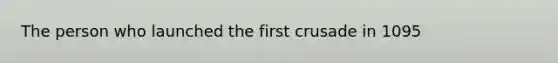 The person who launched the <a href='https://www.questionai.com/knowledge/kIj8MHVN66-first-crusade' class='anchor-knowledge'>first crusade</a> in 1095