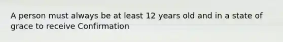 A person must always be at least 12 years old and in a state of grace to receive Confirmation