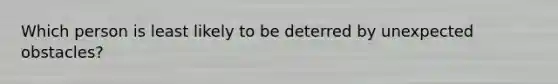 Which person is least likely to be deterred by unexpected obstacles?