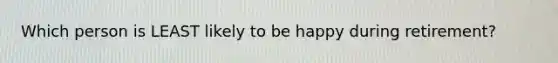 Which person is LEAST likely to be happy during retirement?
