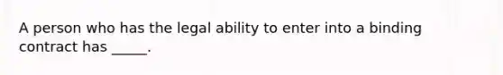 A person who has the legal ability to enter into a binding contract has _____.