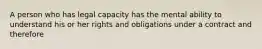 A person who has legal capacity has the mental ability to understand his or her rights and obligations under a contract and therefore