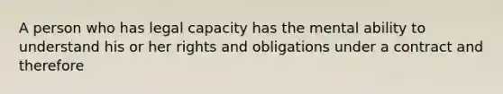 A person who has legal capacity has the mental ability to understand his or her rights and obligations under a contract and therefore