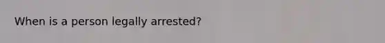 When is a person legally arrested?