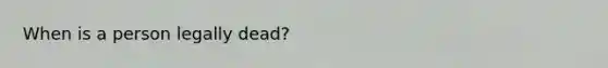 When is a person legally dead?