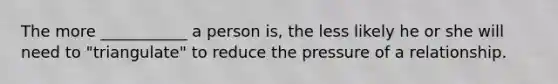 The more ___________ a person is, the less likely he or she will need to "triangulate" to reduce the pressure of a relationship.