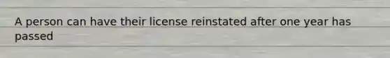 A person can have their license reinstated after one year has passed