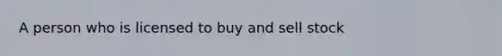 A person who is licensed to buy and sell stock