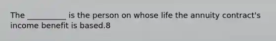 The __________ is the person on whose life the annuity contract's income benefit is based.8