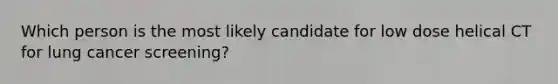 Which person is the most likely candidate for low dose helical CT for lung cancer screening?