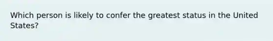 Which person is likely to confer the greatest status in the United States?