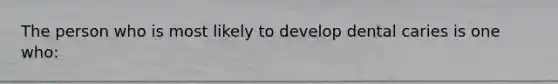 The person who is most likely to develop dental caries is one who: