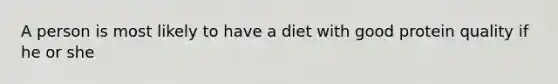 A person is most likely to have a diet with good protein quality if he or she