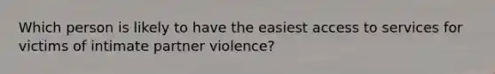 Which person is likely to have the easiest access to services for victims of intimate partner violence?