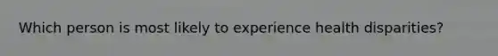 Which person is most likely to experience health disparities?