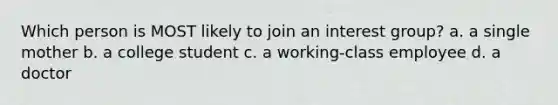 Which person is MOST likely to join an interest group? a. a single mother b. a college student c. a working-class employee d. a doctor