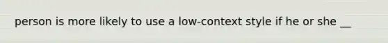 person is more likely to use a low-context style if he or she __